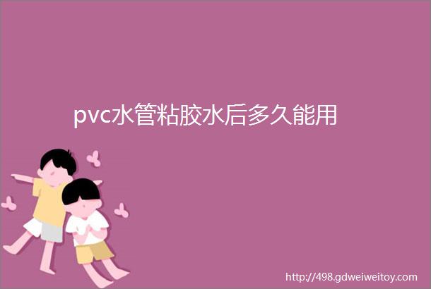 pvc水管粘胶水后多久能用