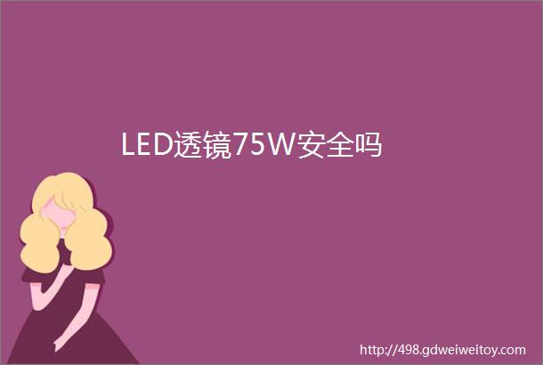 LED透镜75W安全吗